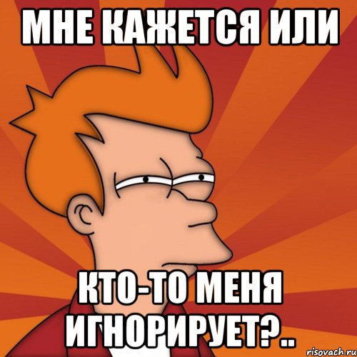 МНЕ КАЖЕТСЯ ИЛИ КТО-ТО МЕНЯ ИГНОРИРУЕТ?.., Мем Мне кажется или (Фрай Футурама)