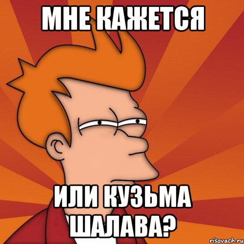Мне кажется Или кузьма шалава?, Мем Мне кажется или (Фрай Футурама)