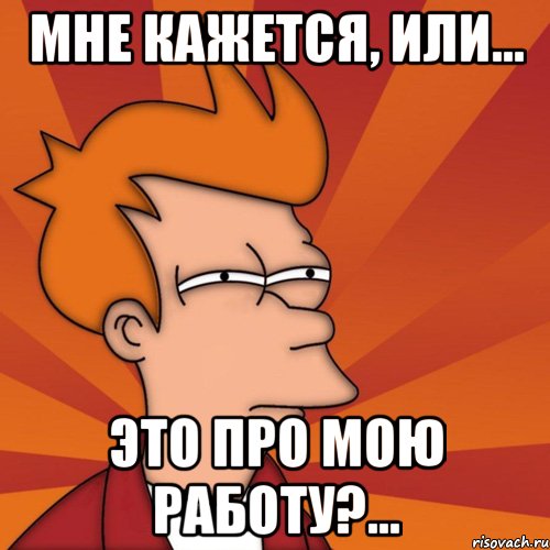 Мне кажется, или... это про мою работу?..., Мем Мне кажется или (Фрай Футурама)