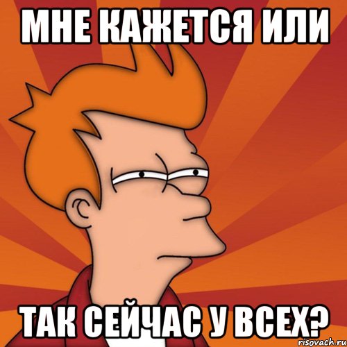 Мне кажется или так сейчас у всех?, Мем Мне кажется или (Фрай Футурама)