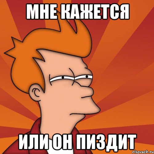 Мне кажется или он пиздит, Мем Мне кажется или (Фрай Футурама)