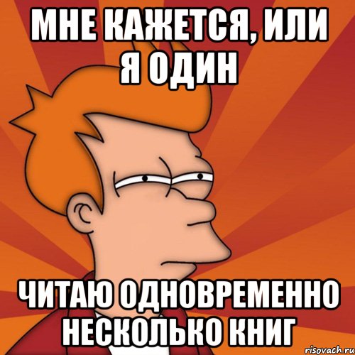 Мне кажется, или я один читаю одновременно несколько книг, Мем Мне кажется или (Фрай Футурама)