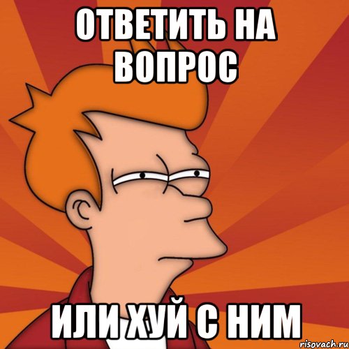 ответить на вопрос Или хуй с ним, Мем Мне кажется или (Фрай Футурама)