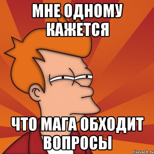 Мне одному кажется Что Мага обходит вопросы, Мем Мне кажется или (Фрай Футурама)