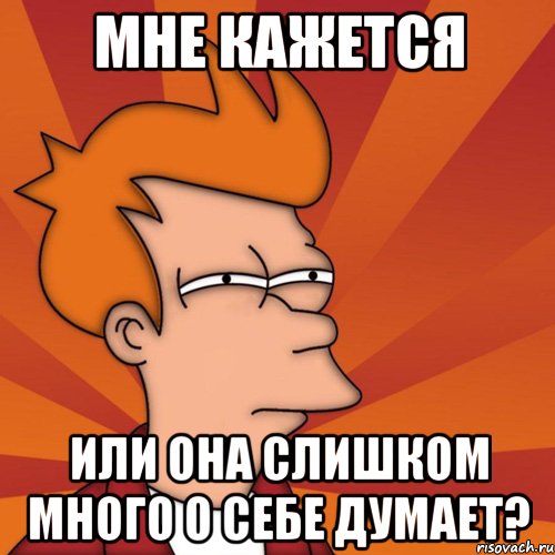 Мне кажется или она слишком много о себе думает?, Мем Мне кажется или (Фрай Футурама)