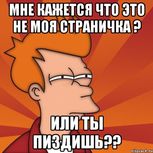 Мне кажется что это не моя страничка ? или ты пиздишь??, Мем Мне кажется или (Фрай Футурама)