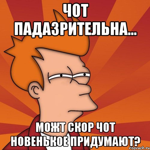 ЧОТ ПАДАЗРИТЕЛЬНА... МОЖТ СКОР ЧОТ НОВЕНЬКОЕ ПРИДУМАЮТ?, Мем Мне кажется или (Фрай Футурама)