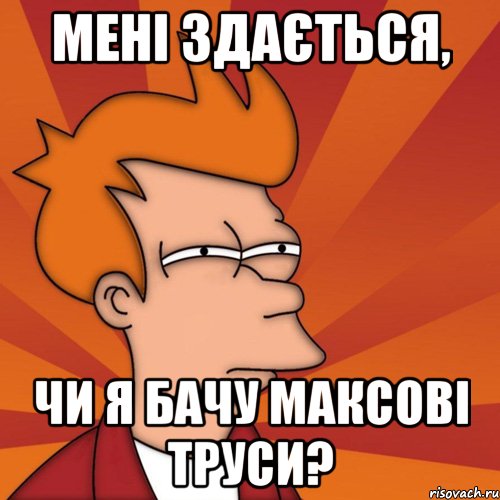 Мені здається, чи я бачу Максові труси?, Мем Мне кажется или (Фрай Футурама)