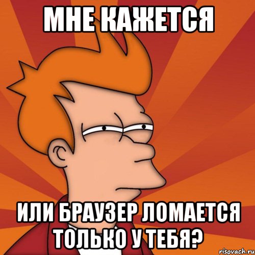 Мне кажется или Браузер ломается только у тебя?, Мем Мне кажется или (Фрай Футурама)