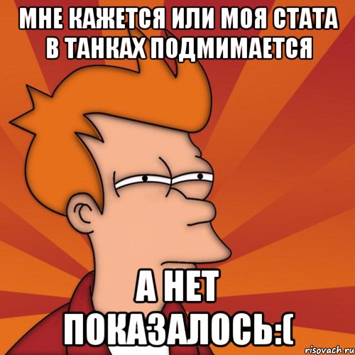 Мне кажется или моя стата в танках подмимается А нет показалось:(, Мем Мне кажется или (Фрай Футурама)