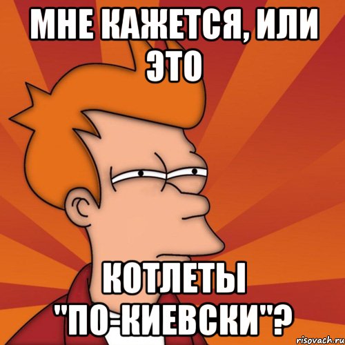 Мне кажется, или это котлеты "по-киевски"?, Мем Мне кажется или (Фрай Футурама)