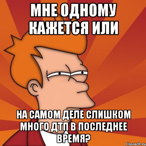 Мне одному кажется или на самом деле слишком много ДТП в последнее время?