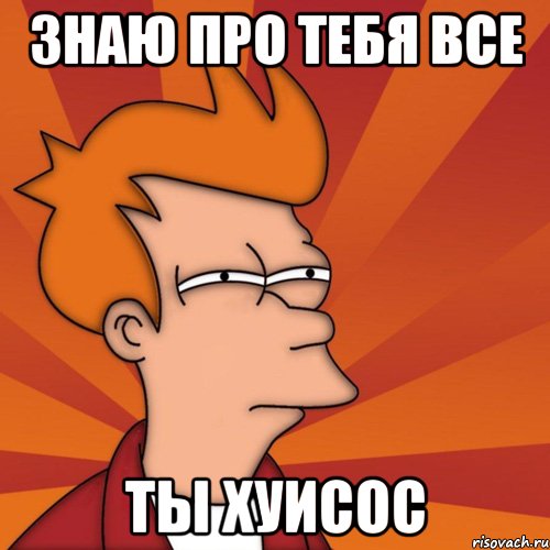 ЗНАЮ ПРО ТЕБЯ ВСЕ ТЫ ХУИСОС, Мем Мне кажется или (Фрай Футурама)