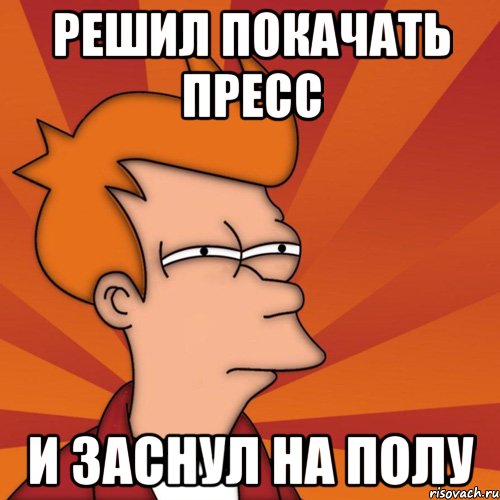 РЕШИЛ ПОКАЧАТЬ ПРЕСС И ЗАСНУЛ НА ПОЛУ, Мем Мне кажется или (Фрай Футурама)