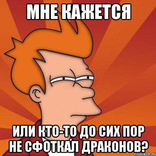 Мне кажется Или кто-то до сих пор не сфоткал драконов?, Мем Мне кажется или (Фрай Футурама)