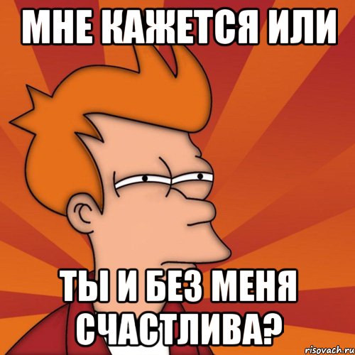 Мне кажется или ты и без меня счастлива?, Мем Мне кажется или (Фрай Футурама)