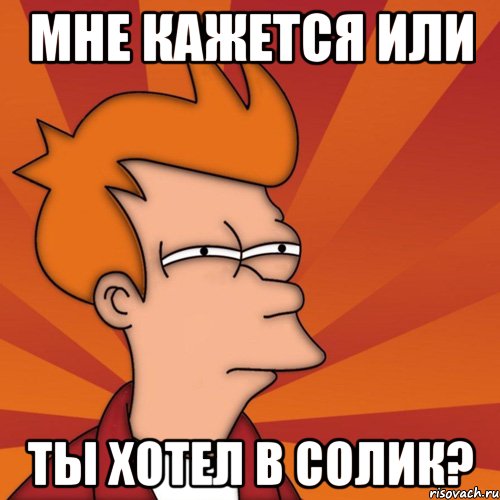 мне кажется или ты хотел в солик?, Мем Мне кажется или (Фрай Футурама)