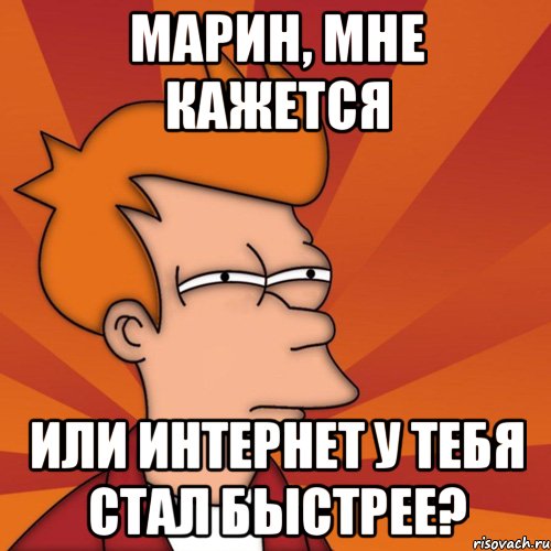 Марин, мне кажется Или интернет у тебя стал быстрее?, Мем Мне кажется или (Фрай Футурама)