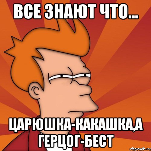 Все знают что... Царюшка-какашка,а Герцог-бест, Мем Мне кажется или (Фрай Футурама)