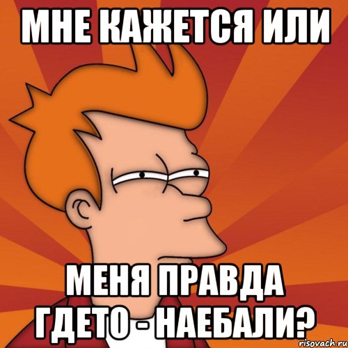 мне кажется или меня правда гдето - наебали?, Мем Мне кажется или (Фрай Футурама)