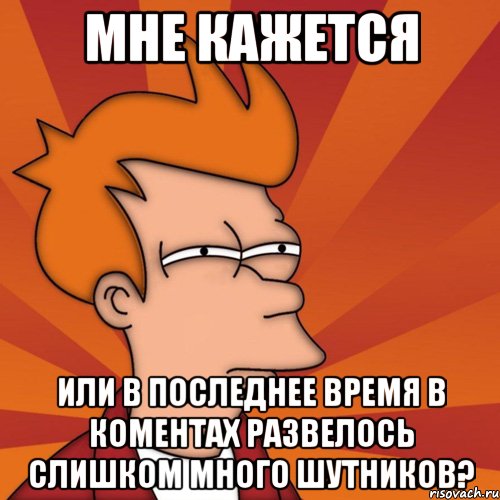 мне кажется или в последнее время в коментах развелось слишком много шутников?, Мем Мне кажется или (Фрай Футурама)