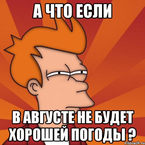 А что если В августе не будет хорошей погоды ?, Мем Мне кажется или (Фрай Футурама)