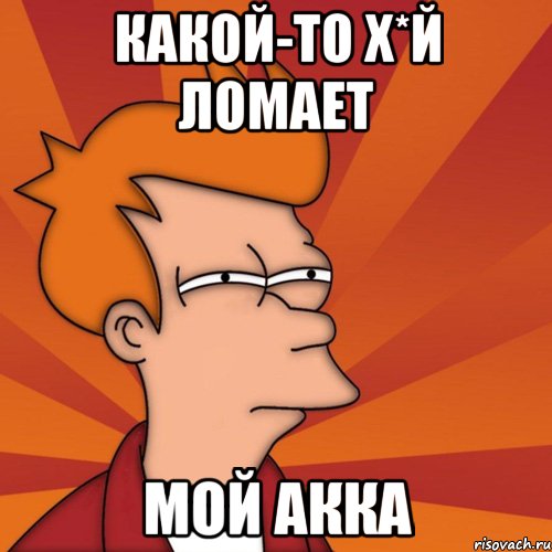 Какой-то х*й ломает мой акка, Мем Мне кажется или (Фрай Футурама)