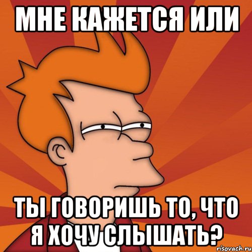 Мне кажется или Ты говоришь то, что я хочу слышать?, Мем Мне кажется или (Фрай Футурама)