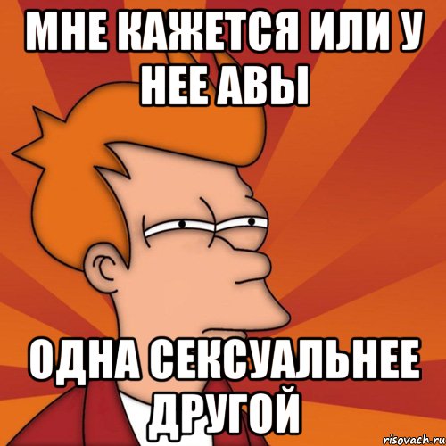 мне кажется или у нее авы одна сексуальнее другой, Мем Мне кажется или (Фрай Футурама)