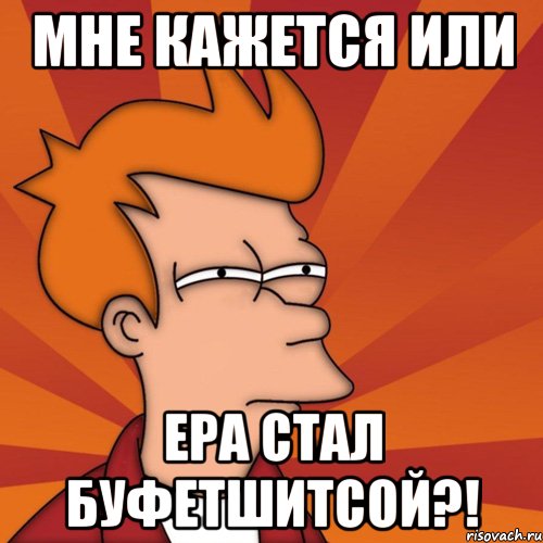 Мне кажется или Ера стал буфетшитсой?!, Мем Мне кажется или (Фрай Футурама)