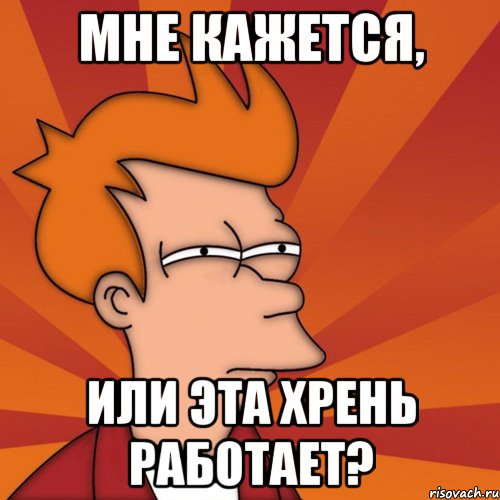 Мне кажется, или эта хрень работает?, Мем Мне кажется или (Фрай Футурама)