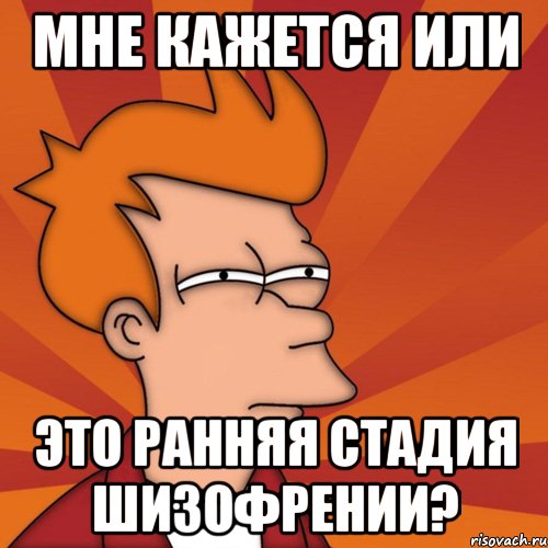 Мне кажется или это ранняя стадия шизофрении?, Мем Мне кажется или (Фрай Футурама)