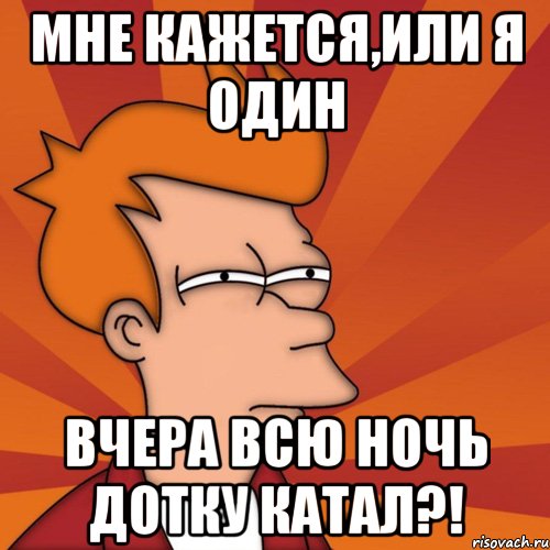 Мне кажется,или я один вчера всю ночь дотку катал?!, Мем Мне кажется или (Фрай Футурама)