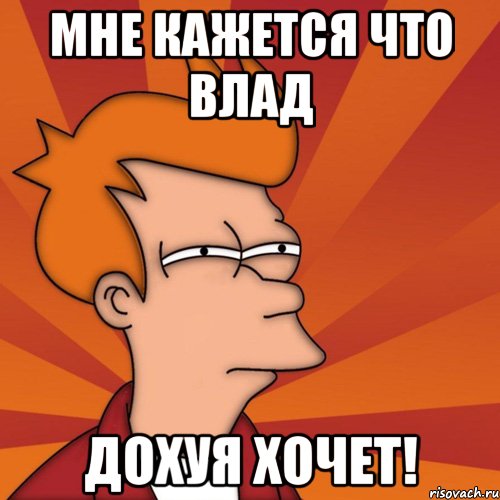 Мне кажется что Влад Дохуя хочет!, Мем Мне кажется или (Фрай Футурама)
