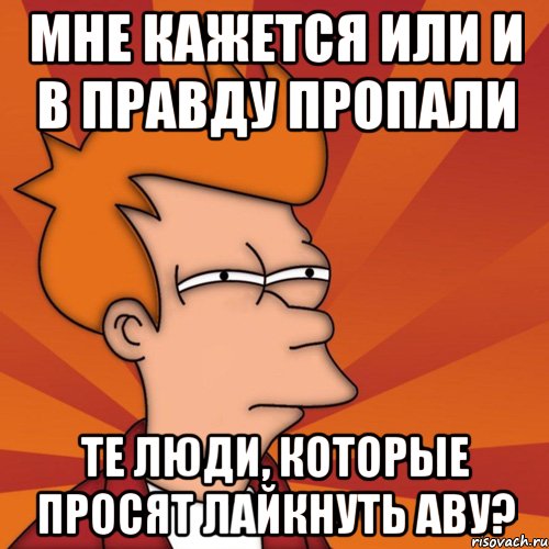 мне кажется или и в правду пропали те люди, которые просят лайкнуть аву?, Мем Мне кажется или (Фрай Футурама)