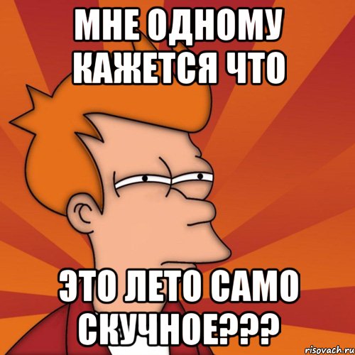 мне одному кажется что это лето само скучное???