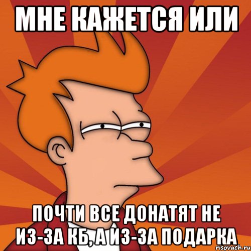 Мне кажется или почти все донатят не из-за КБ, а из-за подарка, Мем Мне кажется или (Фрай Футурама)