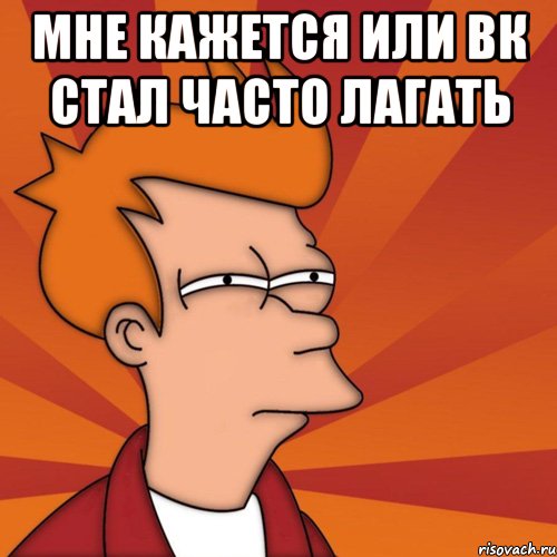 Мне кажется или вк стал часто лагать , Мем Мне кажется или (Фрай Футурама)