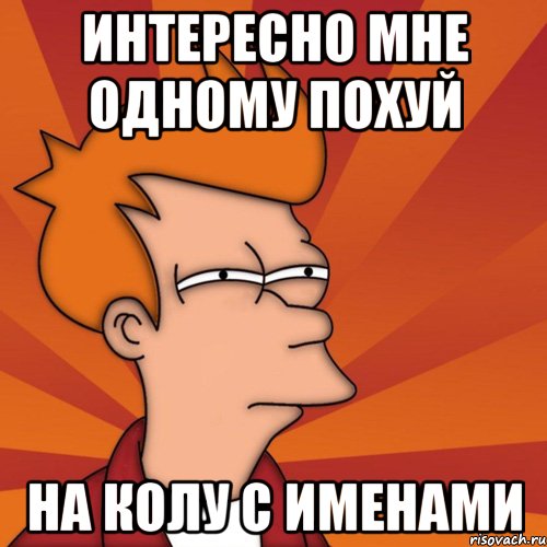 Интересно мне одному похуй На колу с именами, Мем Мне кажется или (Фрай Футурама)