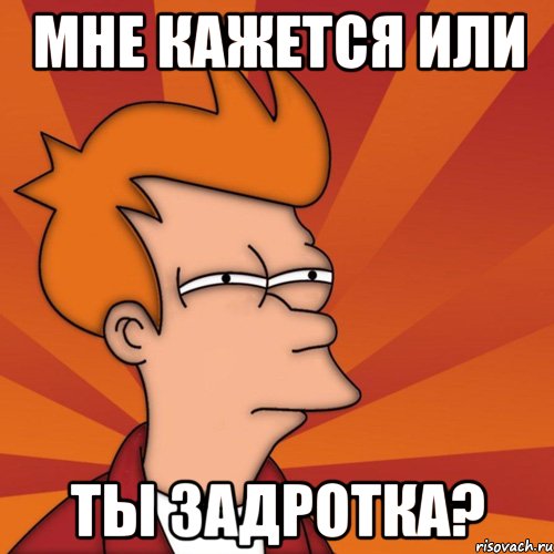 мне кажется или ты задротка?, Мем Мне кажется или (Фрай Футурама)
