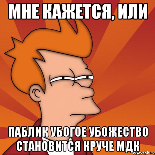 мне кажется, или паблик убогое убожество становится круче мдк, Мем Мне кажется или (Фрай Футурама)