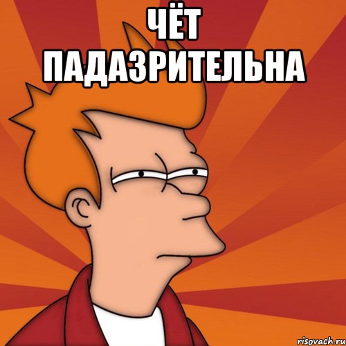 чёт падазрительна , Мем Мне кажется или (Фрай Футурама)
