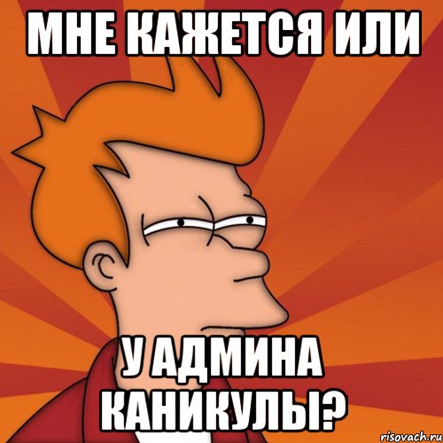 Мне кажется или у админа каникулы?, Мем Мне кажется или (Фрай Футурама)