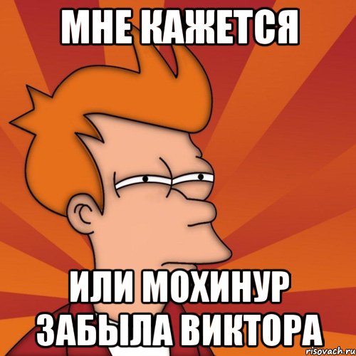 Мне кажется Или Мохинур забыла Виктора, Мем Мне кажется или (Фрай Футурама)