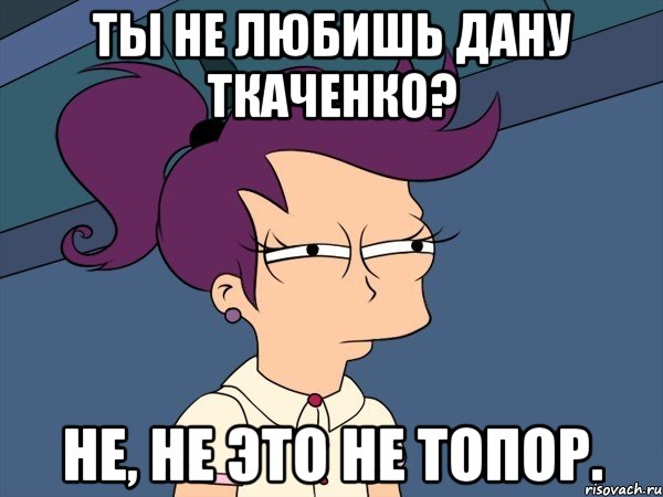 Ты не любишь Дану Ткаченко? Не, не это не топор., Мем Мне кажется или (с Лилой)