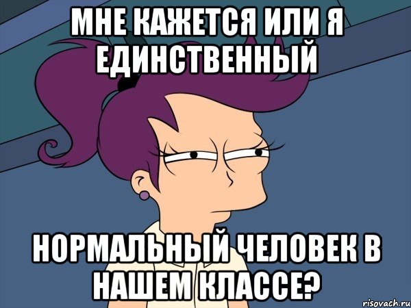 мне кажется или я единственный нормальный человек в нашем классе?, Мем Мне кажется или (с Лилой)