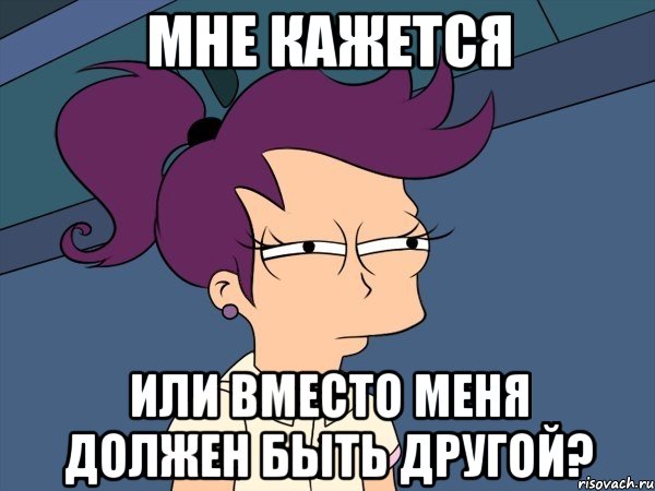 мне кажется или вместо меня должен быть другой?, Мем Мне кажется или (с Лилой)