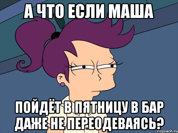 А что если Маша пойдёт в пятницу в бар даже не переодеваясь?, Мем Мне кажется или (с Лилой)