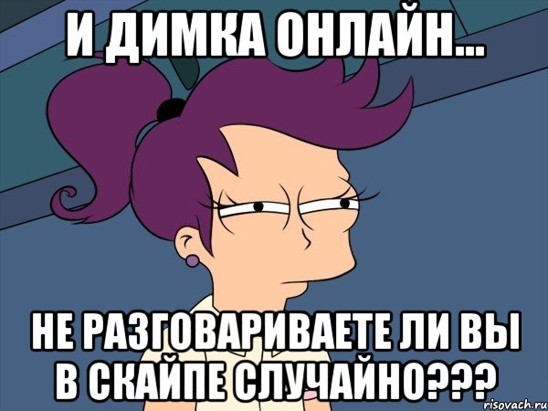 И Димка онлайн... Не разговариваете ли вы в скайпе случайно???, Мем Мне кажется или (с Лилой)