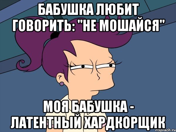 Бабушка любит говорить: "не мошайся" Моя бабушка - латентный хардкорщик, Мем Мне кажется или (с Лилой)